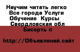 Научим читать легко - Все города Услуги » Обучение. Курсы   . Свердловская обл.,Бисерть п.